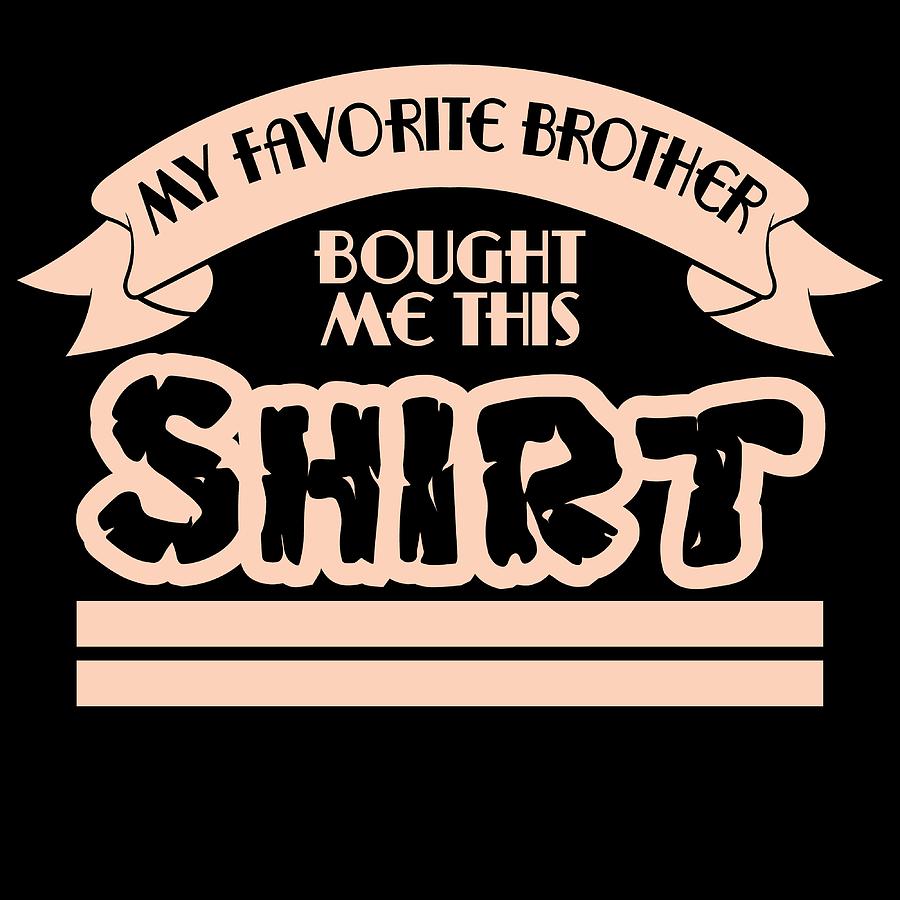 A Bros Tee For Siblings Saying My Favorite Brother Bought Me This Shirt