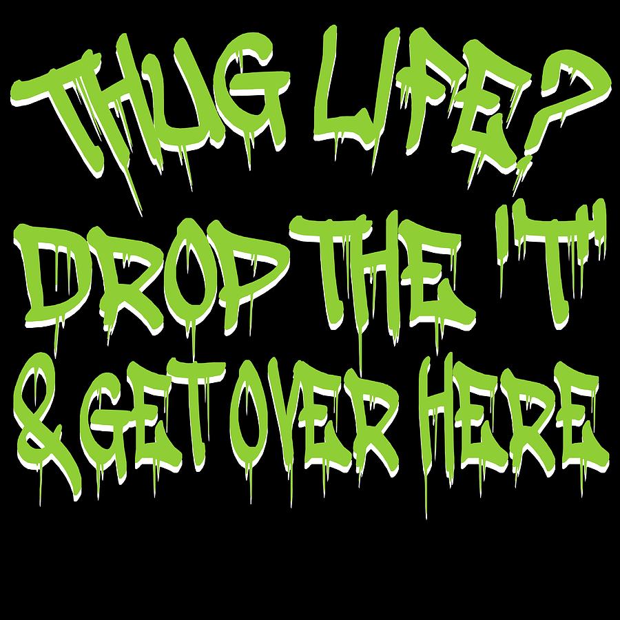 A Cool Thug Life Tee For Gangster Thug Life Drop The T Get Over Here