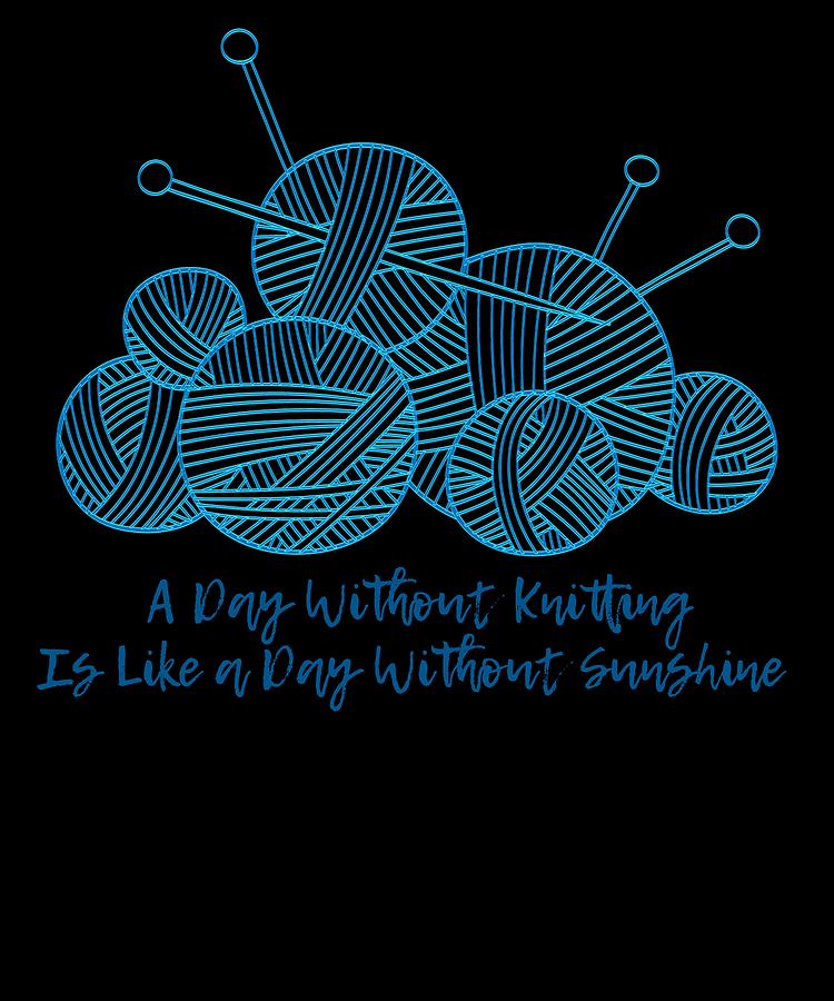 A Day Without Knitting Is LIke A Day Without Sunshine Digital Art by ...