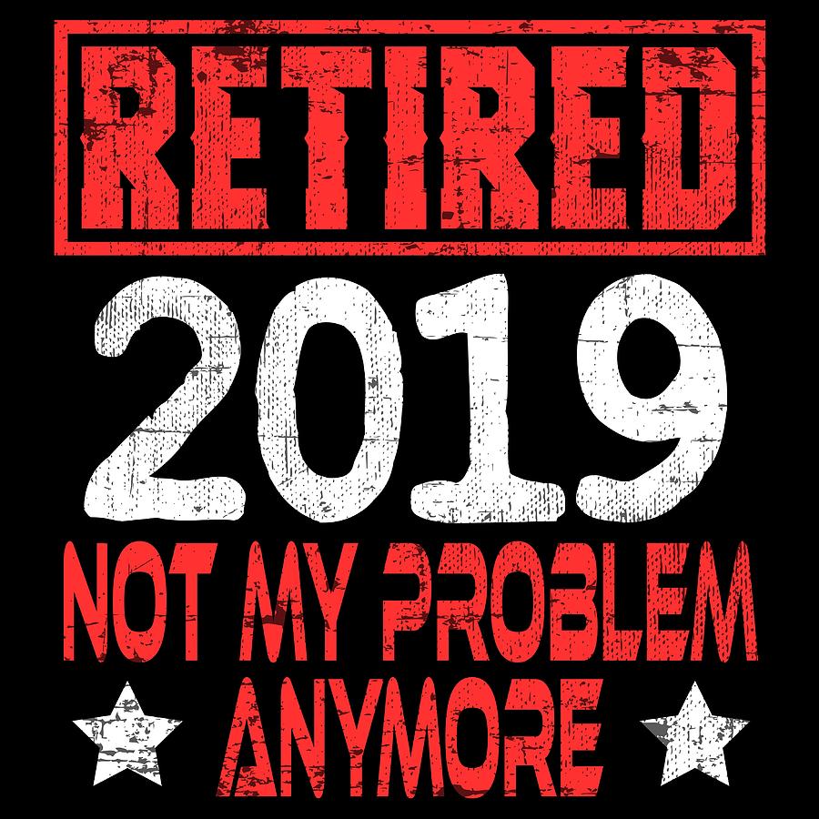 A Simple Retirement Tee Retired 2019 Not My Problem Anymore Tshirt ...