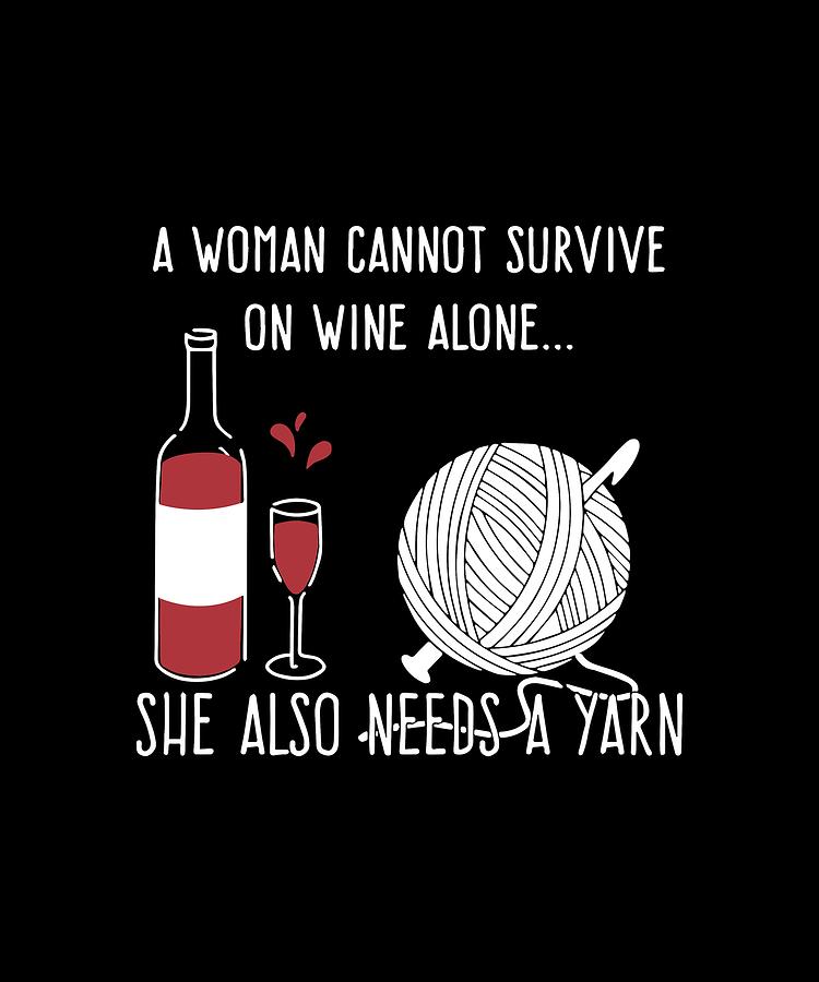 Wine Digital Art - A Women Cannot Survive On Wine Alone She Also Needs A Yarn Wine by Jake Saville-Kent