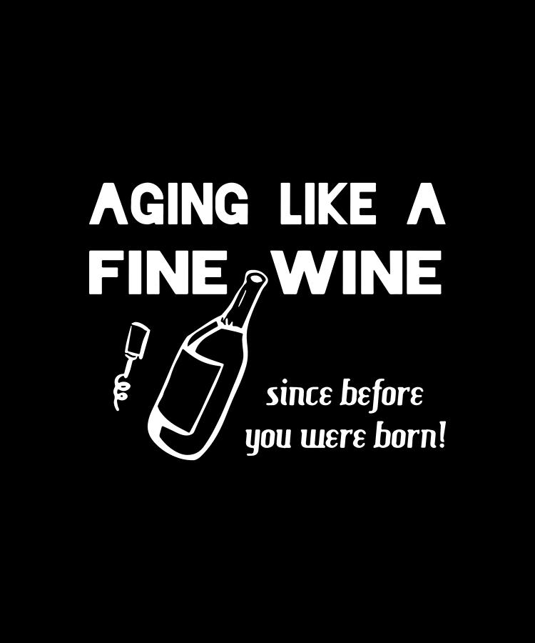 Aging Like A Fine Wine Since Before You Were Horn Wine by Koby Laffer.