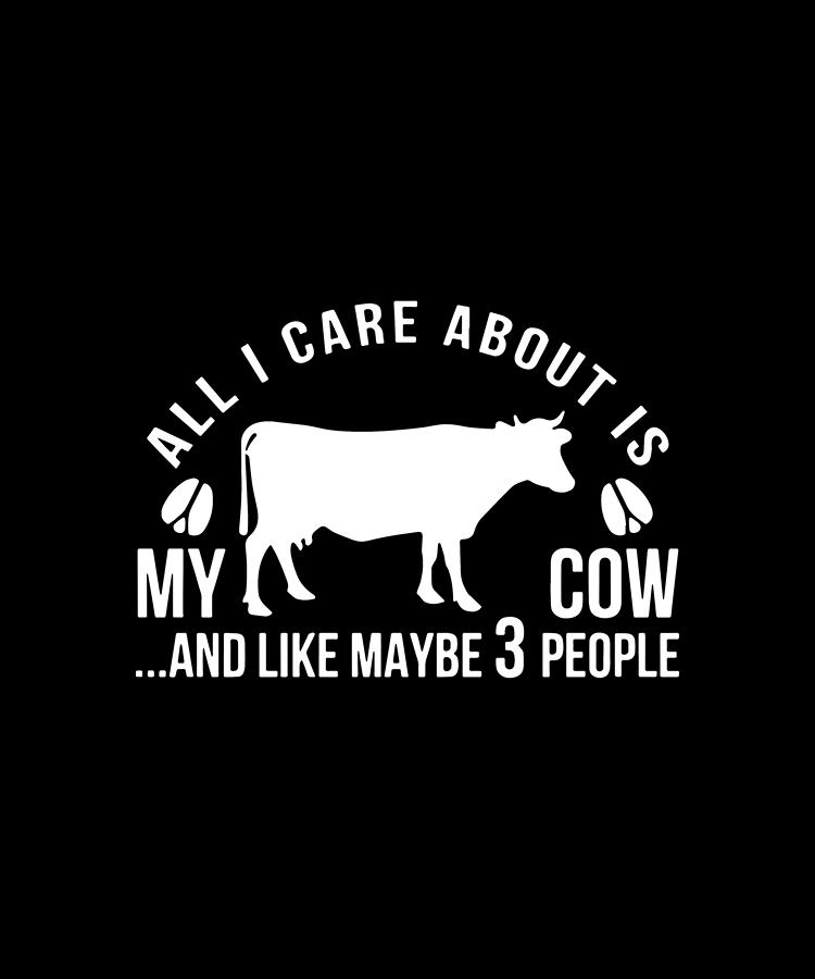 All I Care About Is My Cow Digital Art by Owen Ervin - Fine Art America