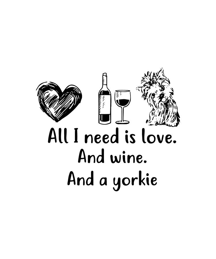 Wine Digital Art - All I Need Is Love And Wine And A Yorkie Wine by Hamish Parkes