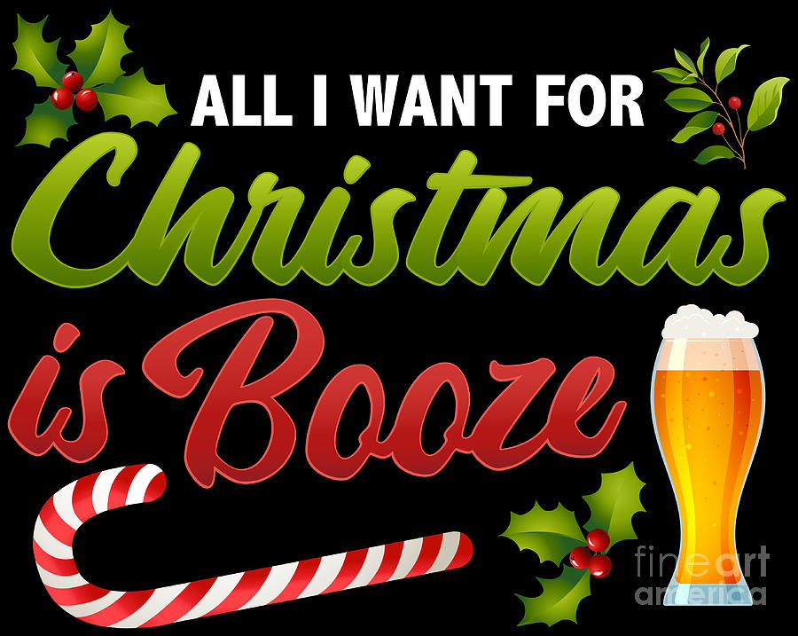 All I Want For Christmas Is Booze Funny Xmas Quote Digital Art By Festivalshirt Fine Art America 4669