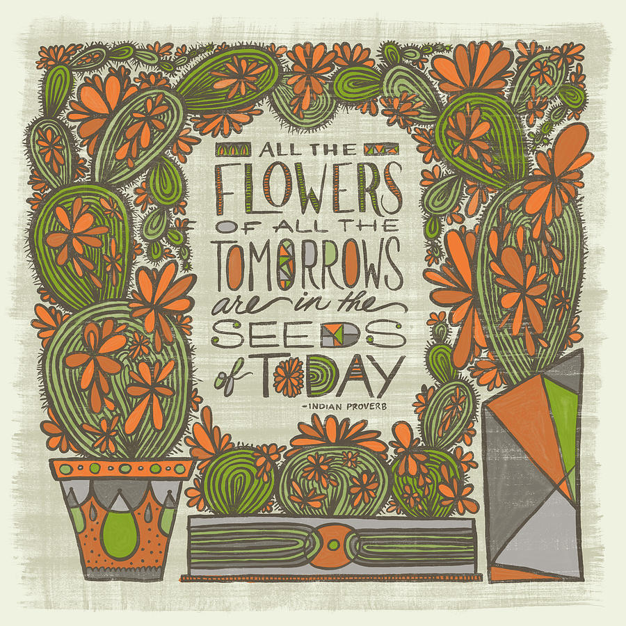 All the Flowers of all the Tomorrows are in the Seeds of Today Indian Proverb Painting by Jen Montgomery