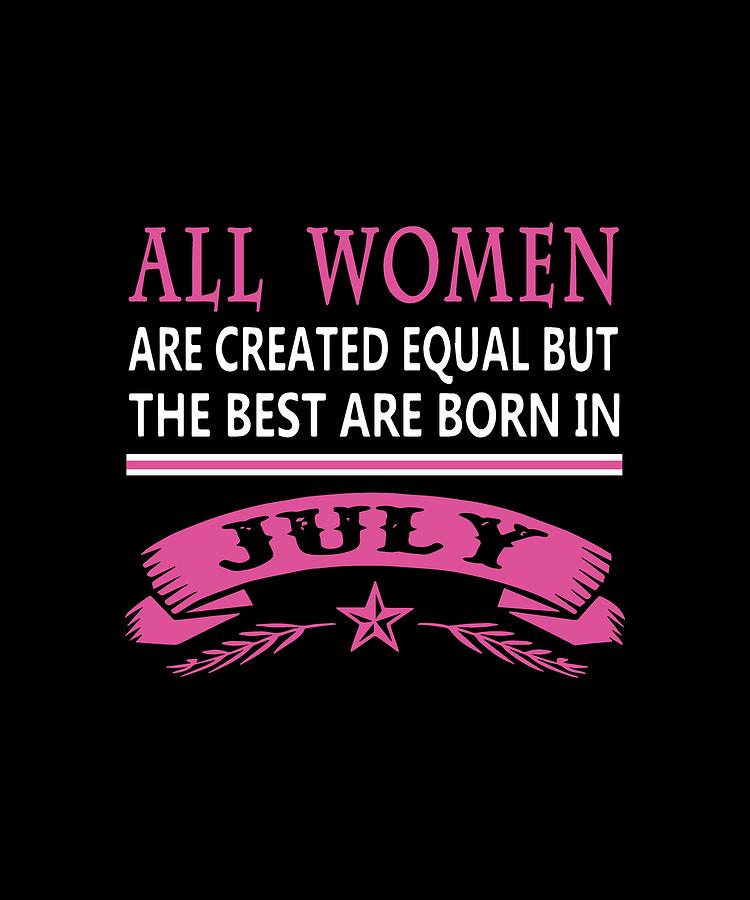 All Women Are Created Equal But The Best Are Born In July Birthday ...