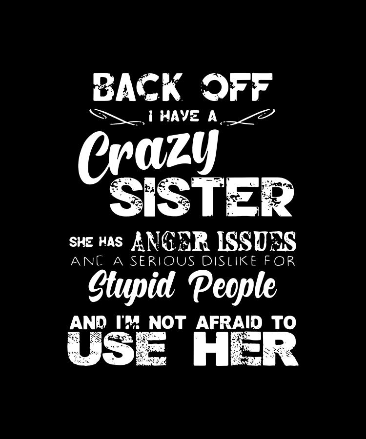 Back Off I Have A Crazy Sister She Has Anger Issues And A Seripus 