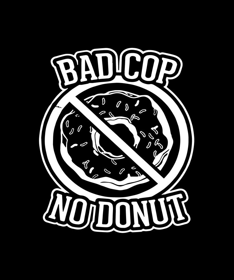 Bad Cop No Donut - Funny Police Slogans Sayings Statements Police Digital  Art by Xavier Butts - Pixels