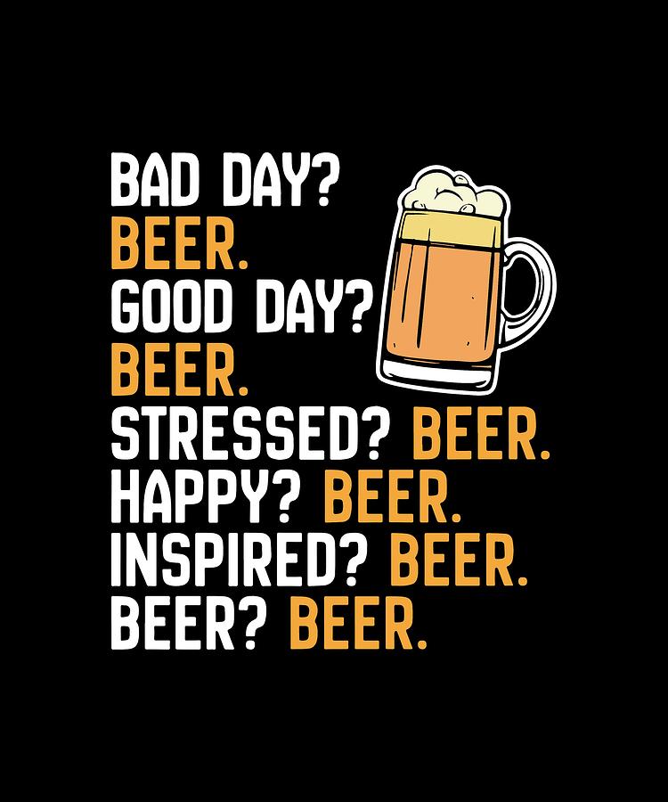 Bad Day Beer Good Day Beer Stressed Beer Happy Beer Inspires Beer ...