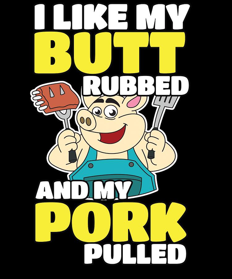 BBQ I Like my Butt Rubbed and my Pork Pulled T Shirt Mixed Media by ...