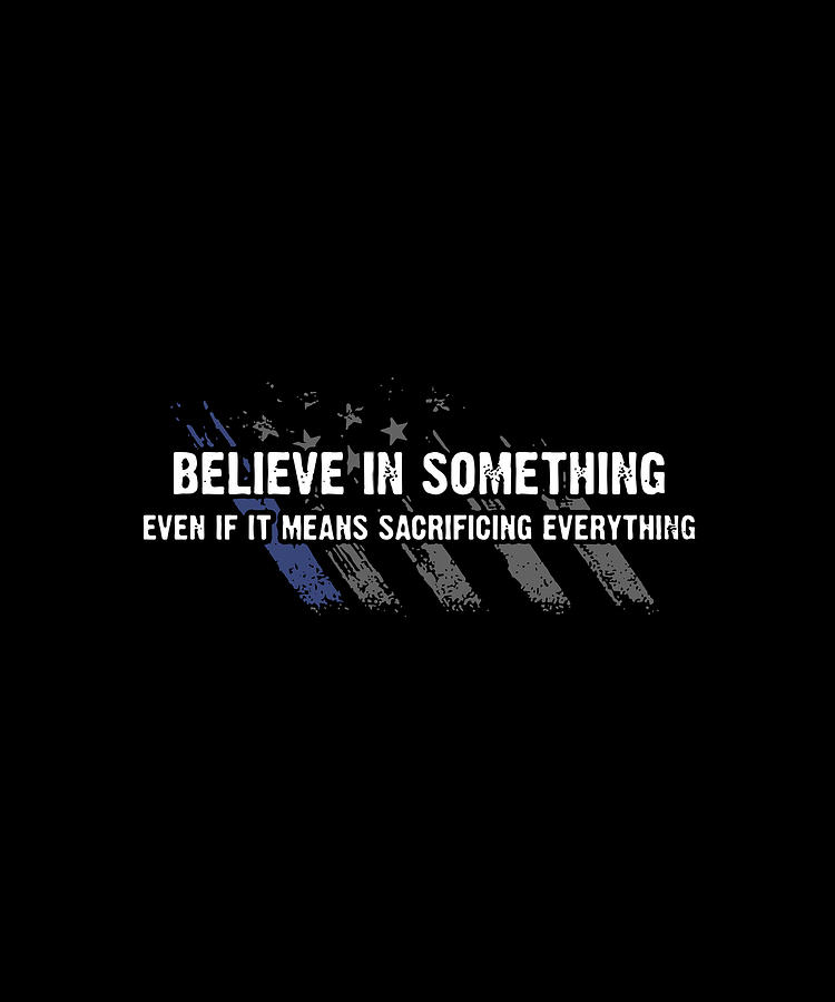 Believe in something even if it means sacrificing everything shirt online