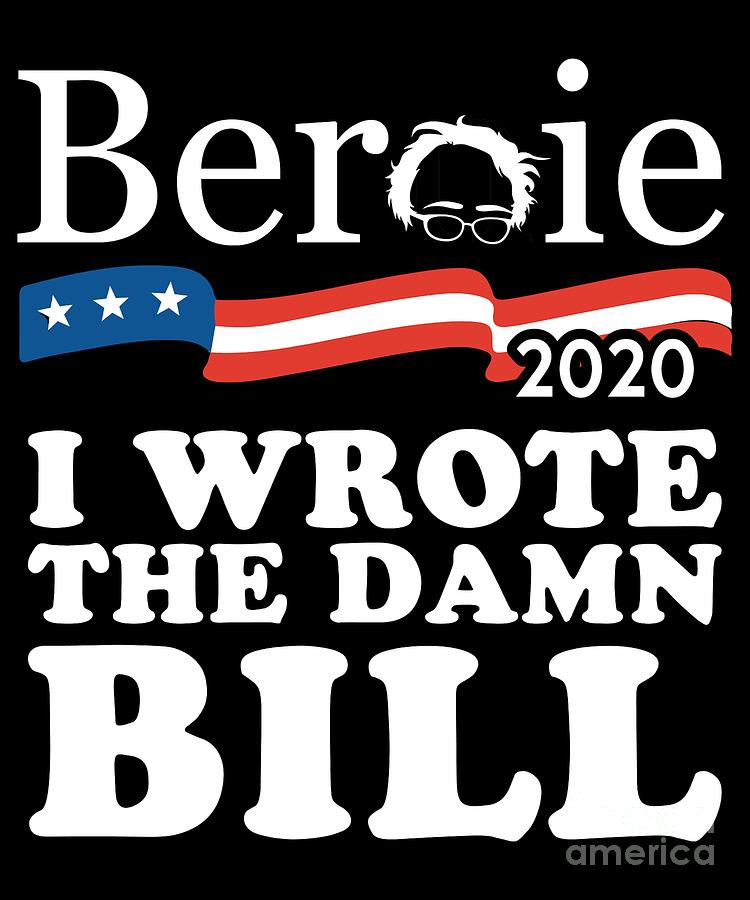 Bernie Sanders 2020 I Wrote the Damn Bill by Flippin Sweet Gear Bernie Sanders 2020 I Wrote the Damn Bill by Flippin Sweet Gear