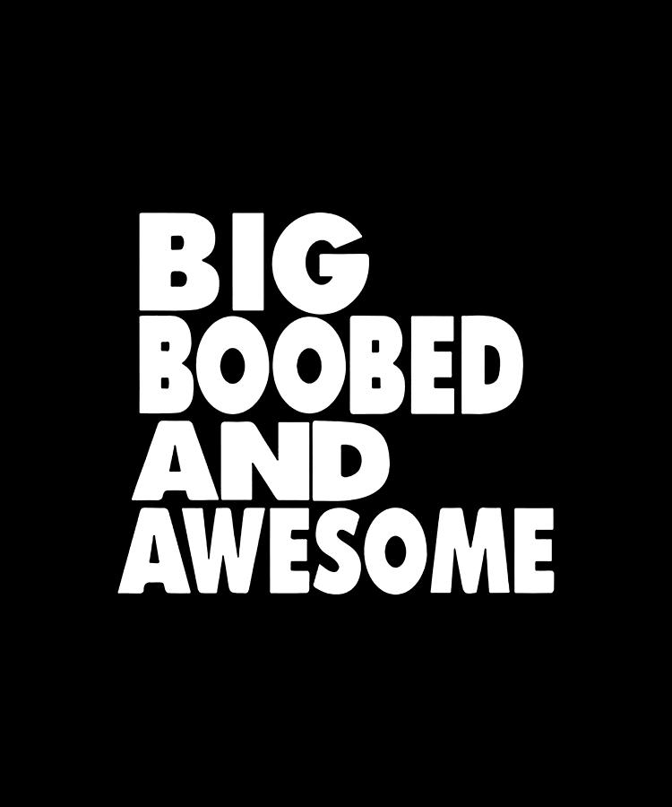Big Boobed And Awesome Boobs Funny Unisex Adult Tee Top Big Boob Digital Art By Charlie Ashby 