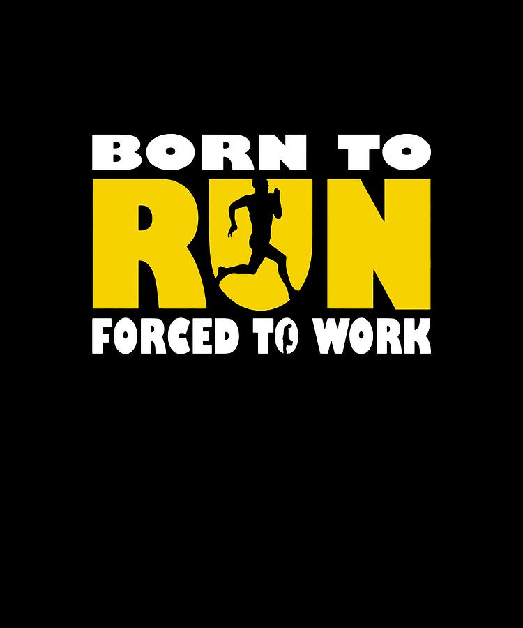Born To Run Forced To Work Running Jogging Marathon Gift birthday funny  running Digital Art by Declan Zahel - Pixels