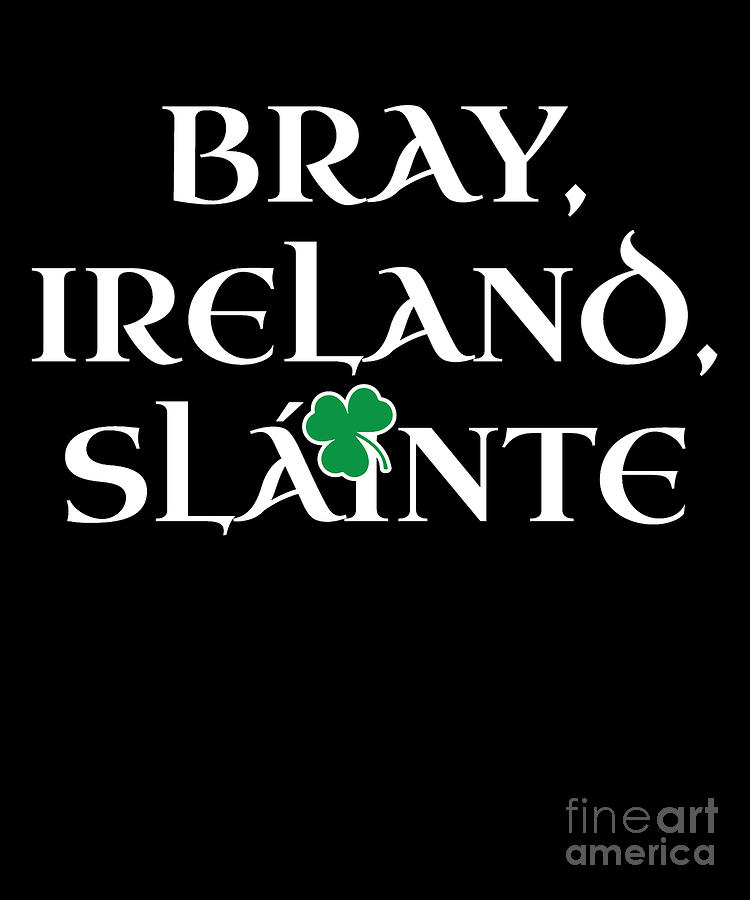 Bray Ireland Gift Funny Gift for Bray Residents Irish Gaelic Pride St Patricks Day St Pattys 2019 Digital Art by Martin Hicks