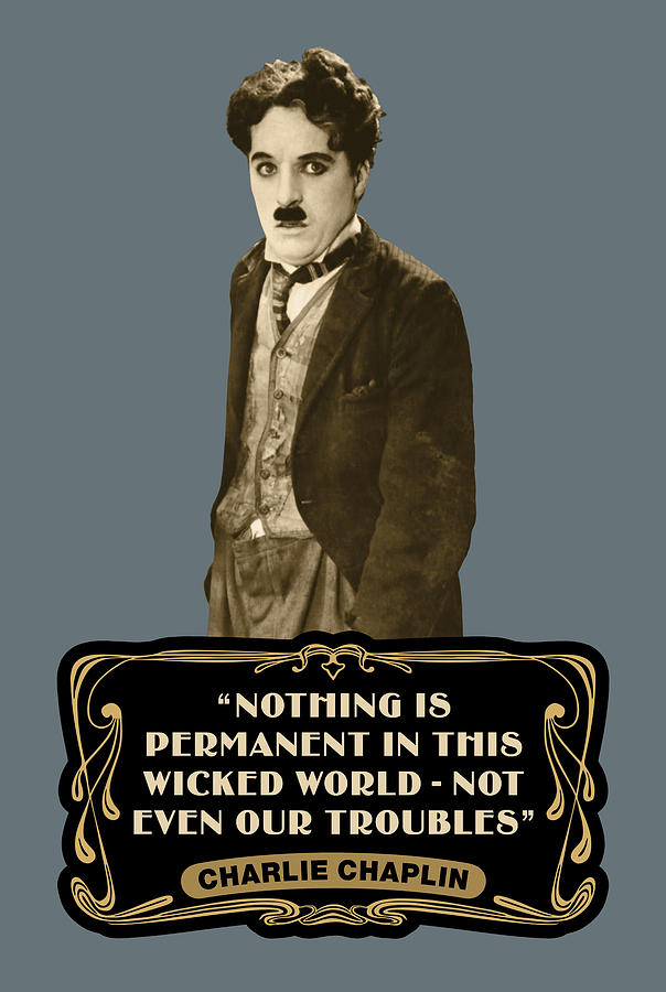 Charlie Chaplin Quotes Nothing Is Permanent In This Wicked World Not Even Our Troubles Digital