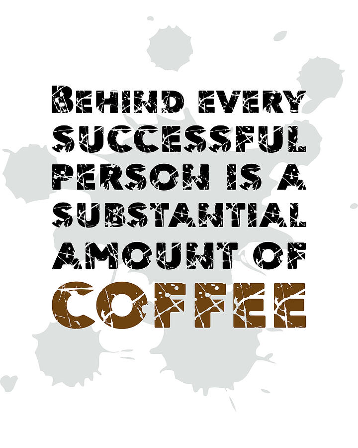 Behind every successful person is a substantial amount of coffee - Coffee Quotes Poster Mixed Media by Studio Grafiikka