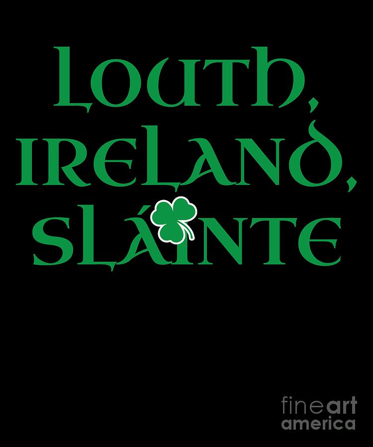 County Louth Ireland Gift Funny Gift for Louth Residents Irish Gaelic Pride St Patricks Day St Pattys 2019 Digital Art by Martin Hicks