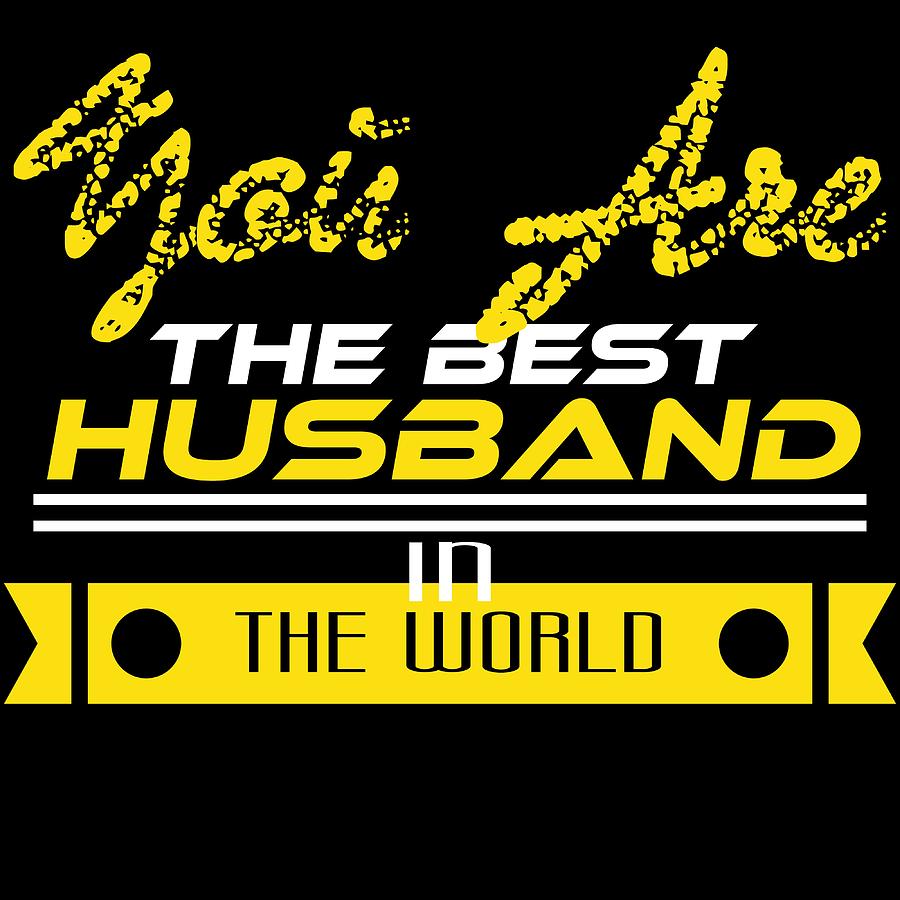 Do You Have The Worlds Best Husband A Shirt That Says You Are The Best Husband In The World Mixed Media By Roland Andres