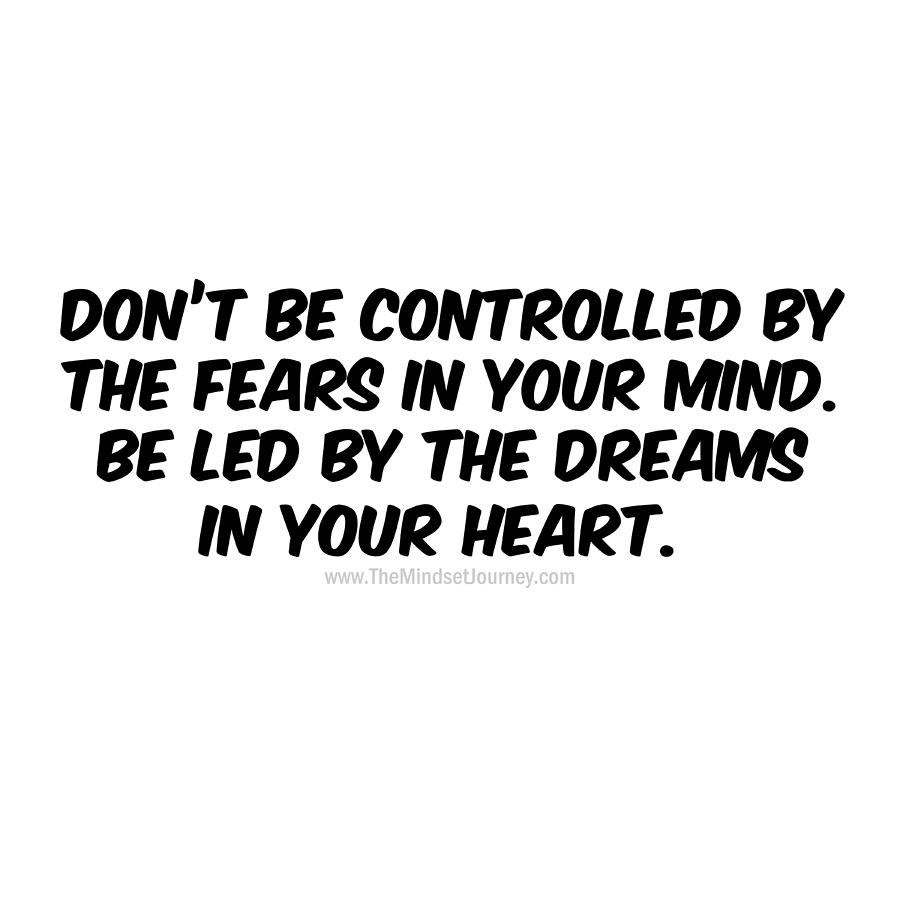 Don't be controlled by the fears in your mind. Be led by the dreams in ...