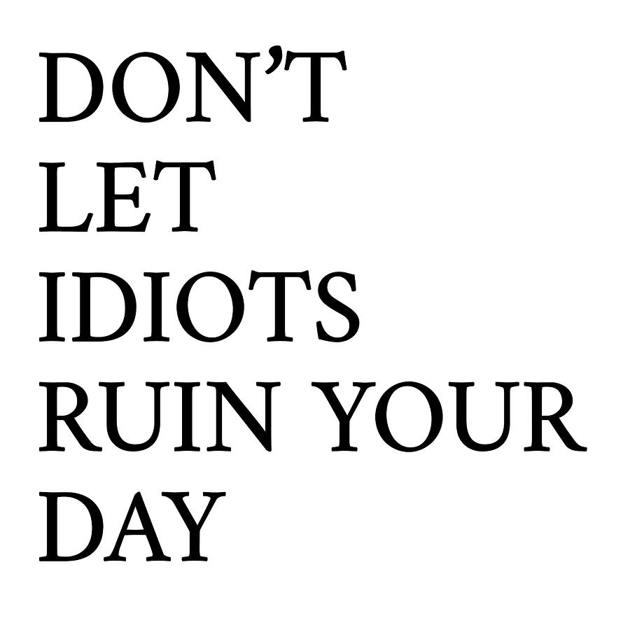 Typography Digital Art - Dont Let Idiots Ruin Your Day by Sd Graphics Studio