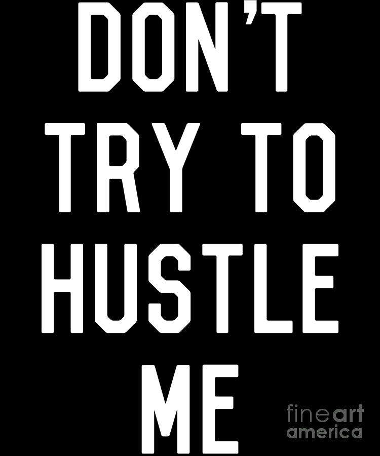 Dont Try to Hustle Me by Flippin Sweet Gear Dont Try to Hustle Me by Flippin Sweet Gear