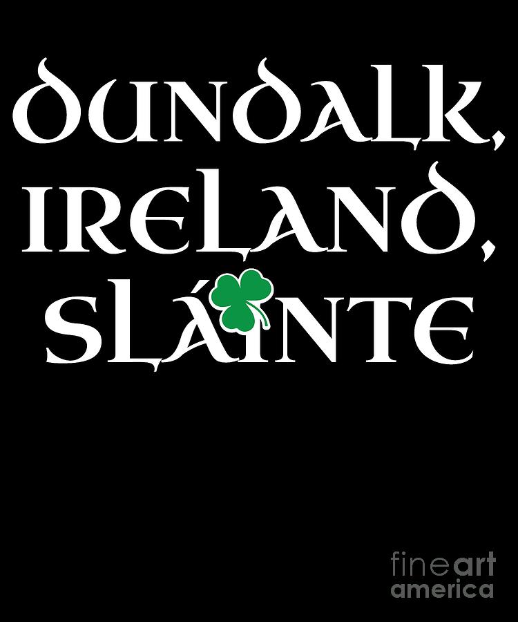 Dundalk Ireland Gift Funny Gift for Dundalk Residents Irish Gaelic Pride St Patricks Day St Pattys 2019 Digital Art by Martin Hicks