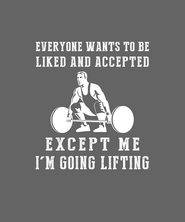 Everyone Wants To Be Liked And Accepted I'm Lifting Tee Digital Art by ...