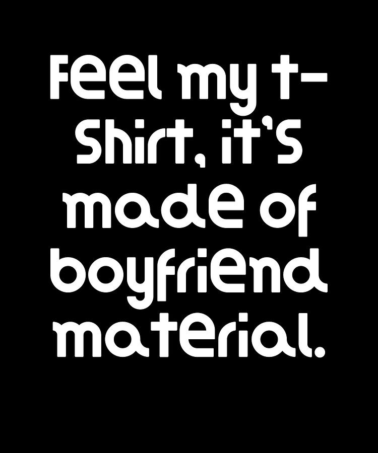 Feel This Shirt Know What It's Made Of Boyfriend Material T Shirt