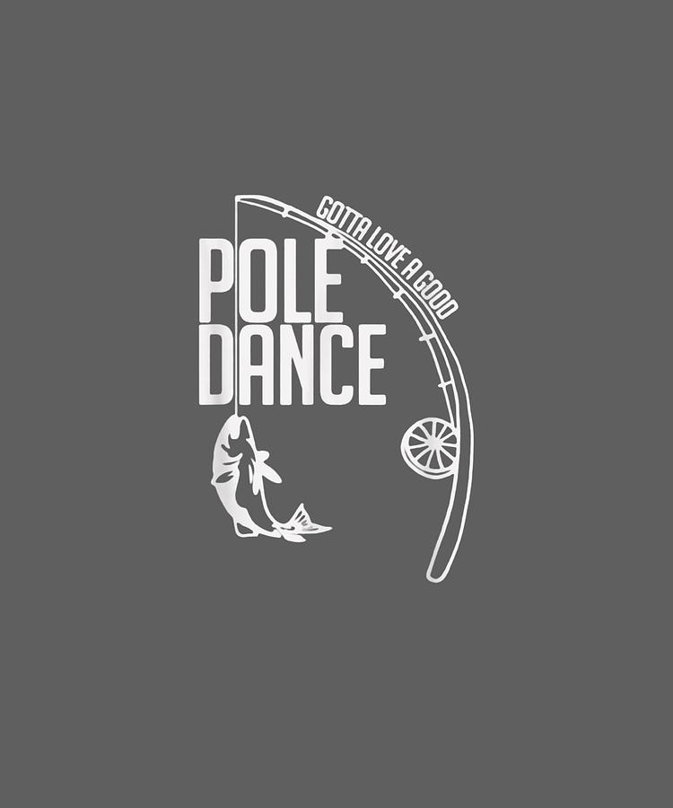 Fishing Gotta Love A Good Pole Dance T-shirt Digital Art ...