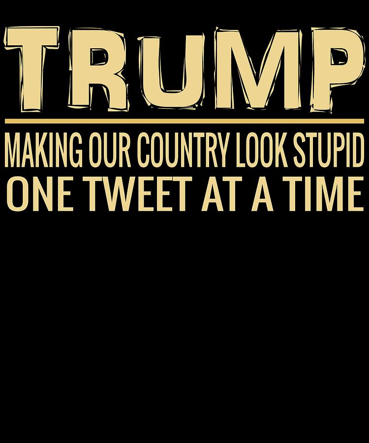 Gift Digital Art - Funny Anti Trump Tweet Making Our Country Look Stupid by Shendon Whyte