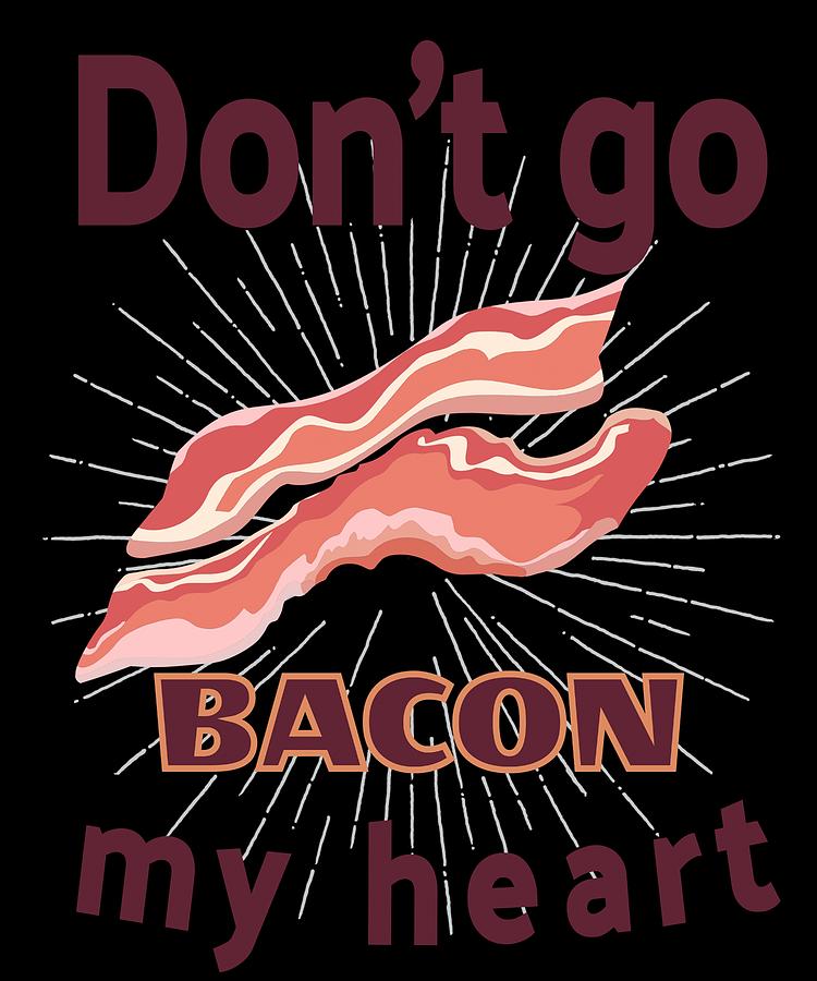 Funny Bacon Lover Dont Go Bacon My Heart Image Sayings Decal Fat Helps Digital Art By Mr Eros 3191