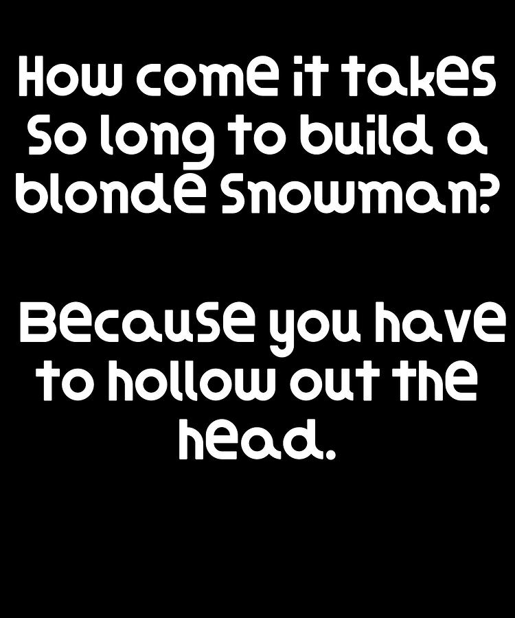 Blonde Digital Art - Funny Blonde Joke How come it takes so long to build a blonde snowman Because you have to hollow ou by DogBoo