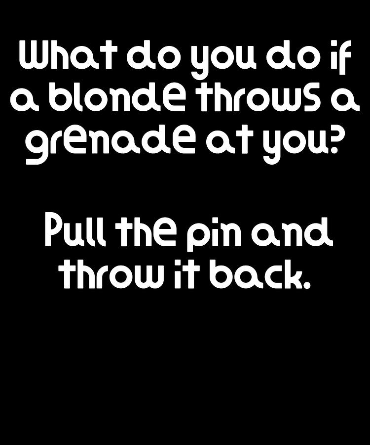 Funny Blonde Joke What do you do if a blonde throws a grenade at you ...