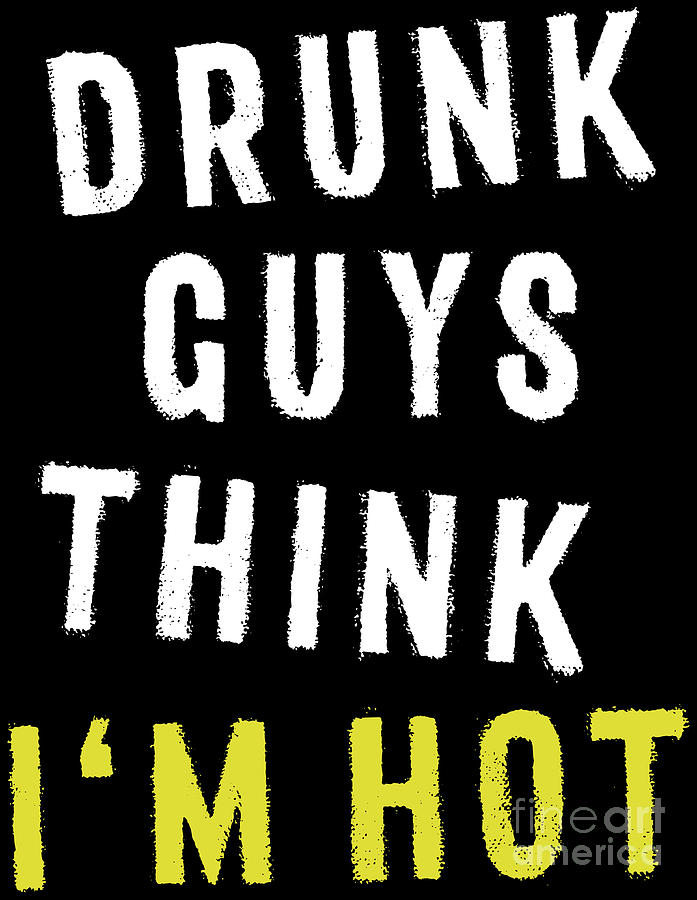 Funny Drinking TShirt Drunk Guys Think Im Hot Quote Digital Art by  Festivalshirt - Fine Art America
