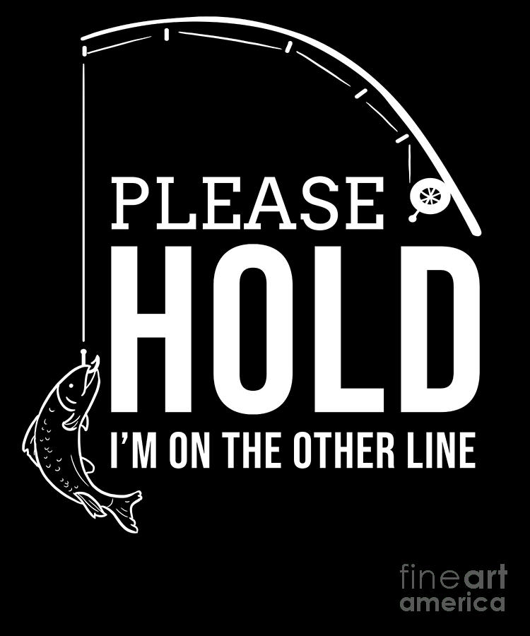Funny Fishing Please hold Fisherman Fish Quote by TeeQueen2603