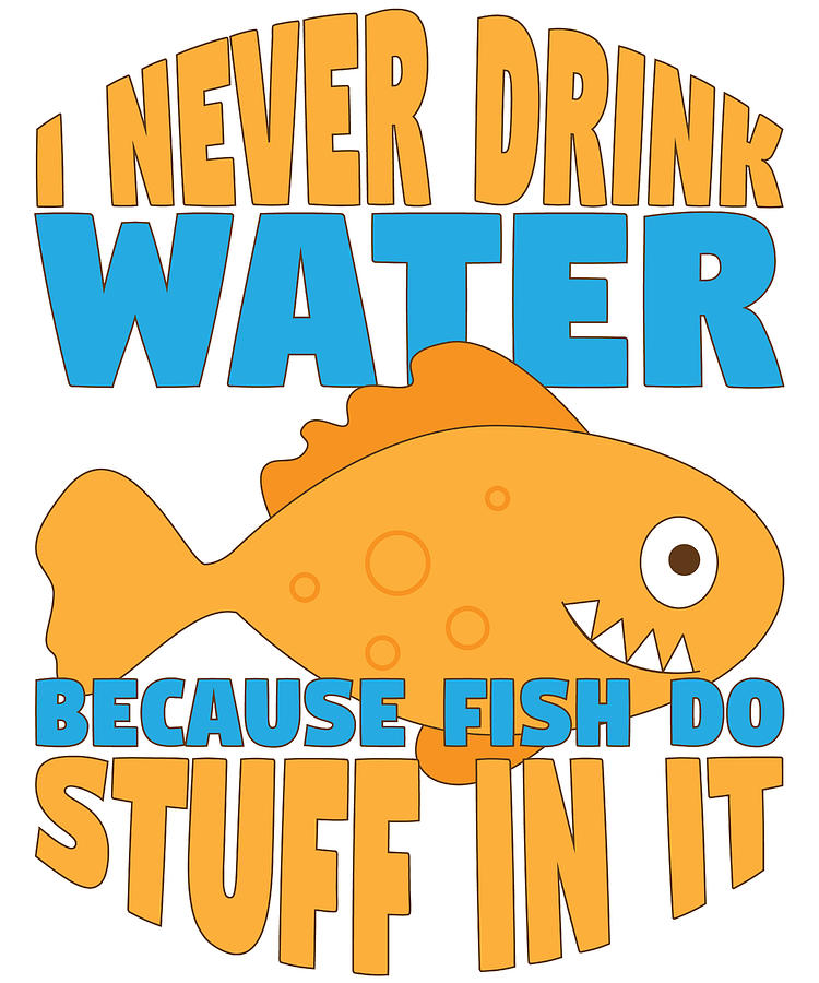 Funny I Never Drink Water Because Fish Do Stuff in It Drawing by Kanig  Designs - Fine Art America