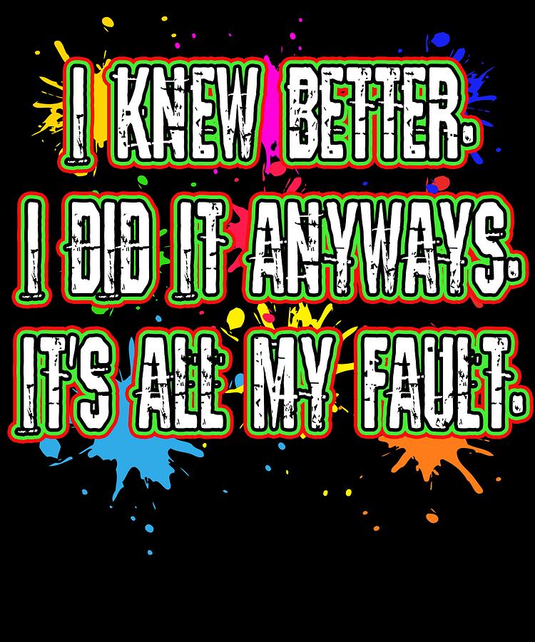 Funny Its Not My Fault Joke Tee Design I Knew Better Mixed Media By Roland Andres