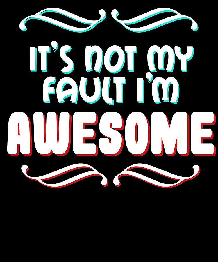 Funny Its Not My Fault Joke Tee Design Im Awesome Mixed Media By Roland Andres