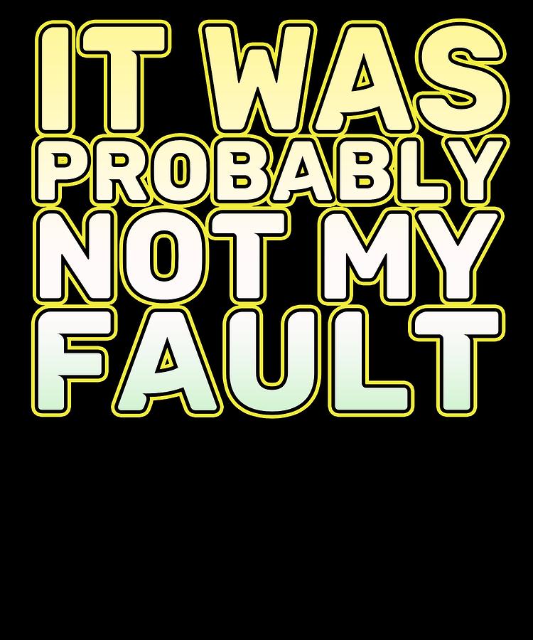 Funny Its Not My Fault Joke Tee Design It Was Probably Not My Fault Mixed Media By Roland Andres