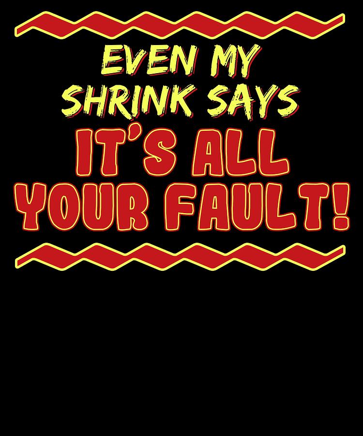 Funny Its Not My Fault Joke Tee Design My Shrink Says Mixed Media By Roland Andres Fine Art