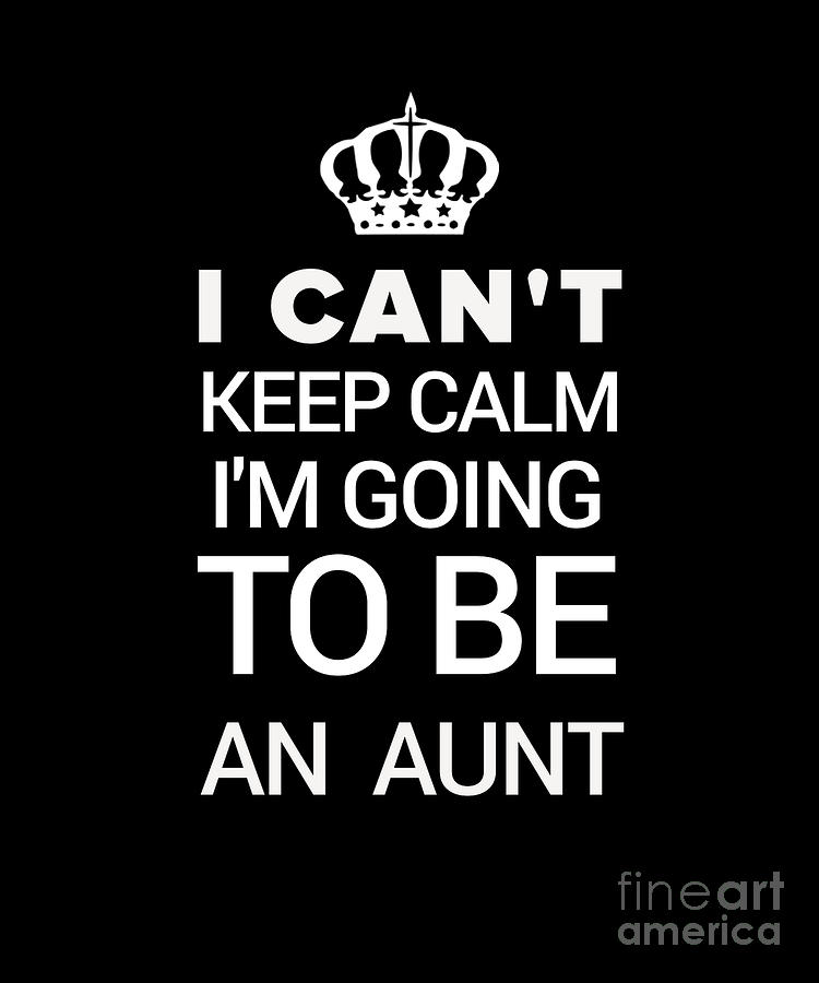 Funny New Aunt Gift I Cant Keep Calm Im Going To Be An Aunt Digital Art By Funny4you