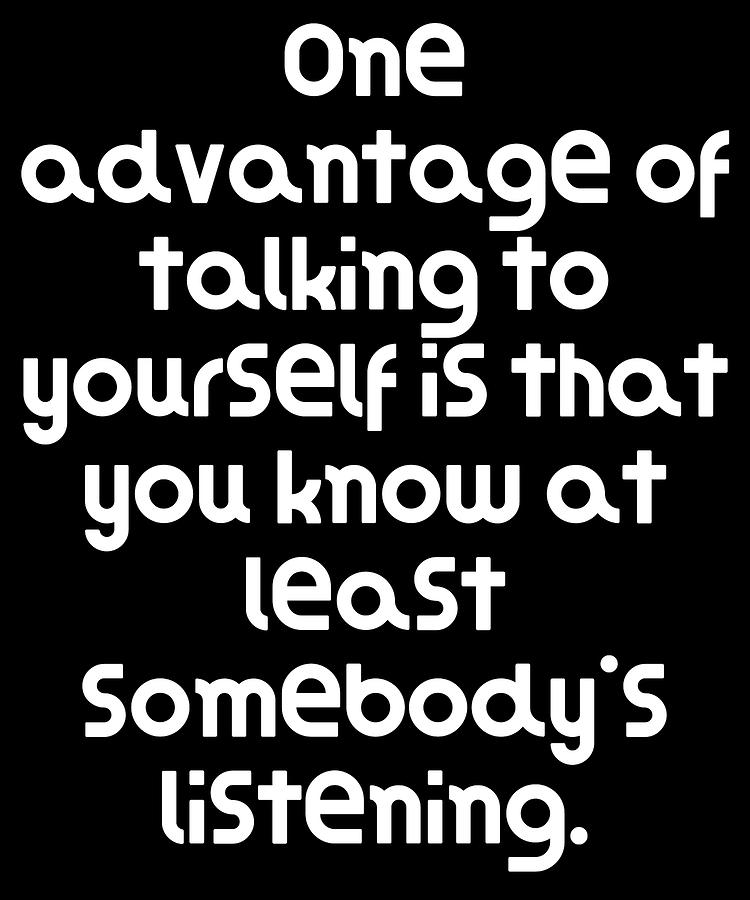 Funny Quote One advantage of talking to yourself is that you know at least  somebodys listening Digital Art by DogBoo - Pixels