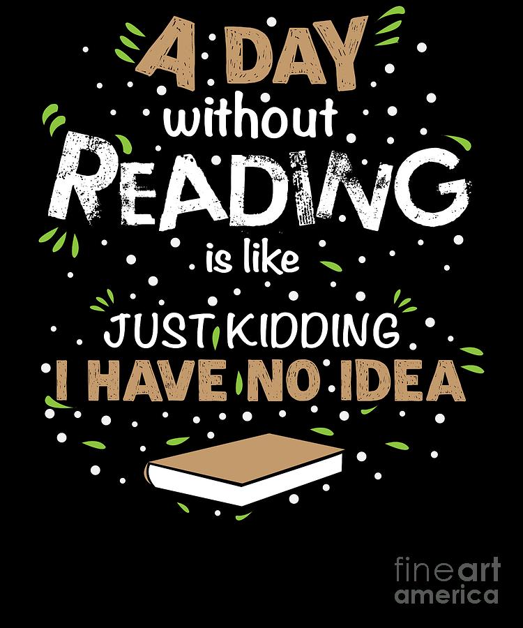 Funny Reading Quote A Day Without Reading Gift Digital Art by TeeQueen2603  - Pixels