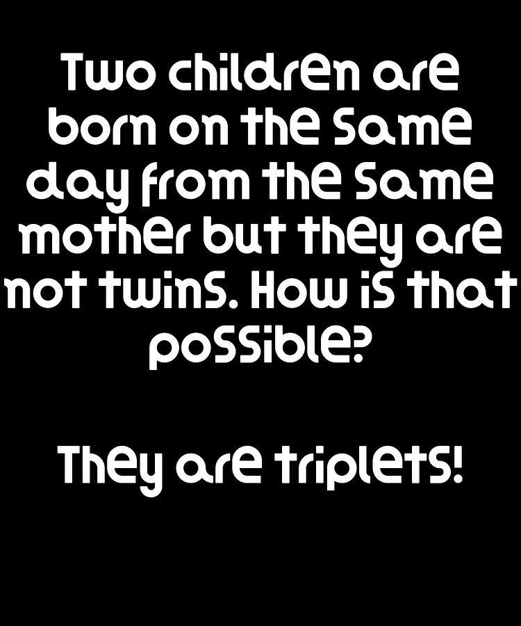 Funny Riddle Two children are born on the same day from the same mother but they  are not twins How Digital Art by DogBoo - Pixels