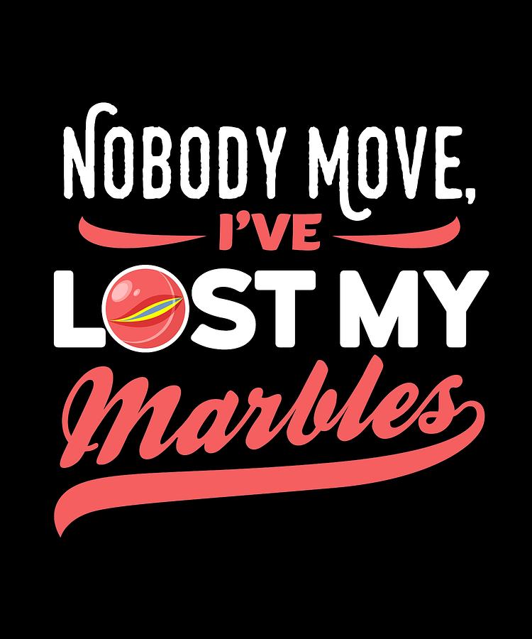 Funny Sarcasm Nobody Move Ive Lost My Marbles Drawing By Kanig Designs