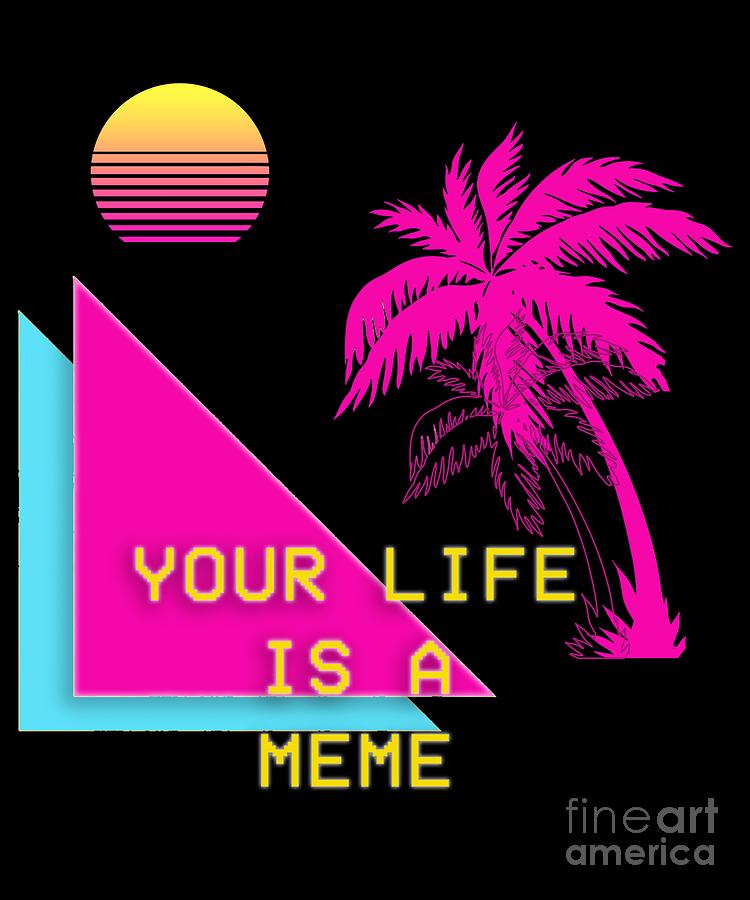 Funny Vaporwave Aesthetic Product T Your Life Is A Meme Digital Art By Dc Designs Suamaceir 