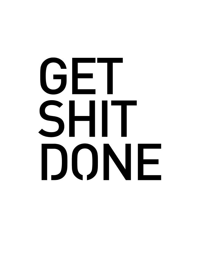 Get Shit Done - Minimal Black and white print - Motivational Poster Mixed Media by Studio Grafiikka