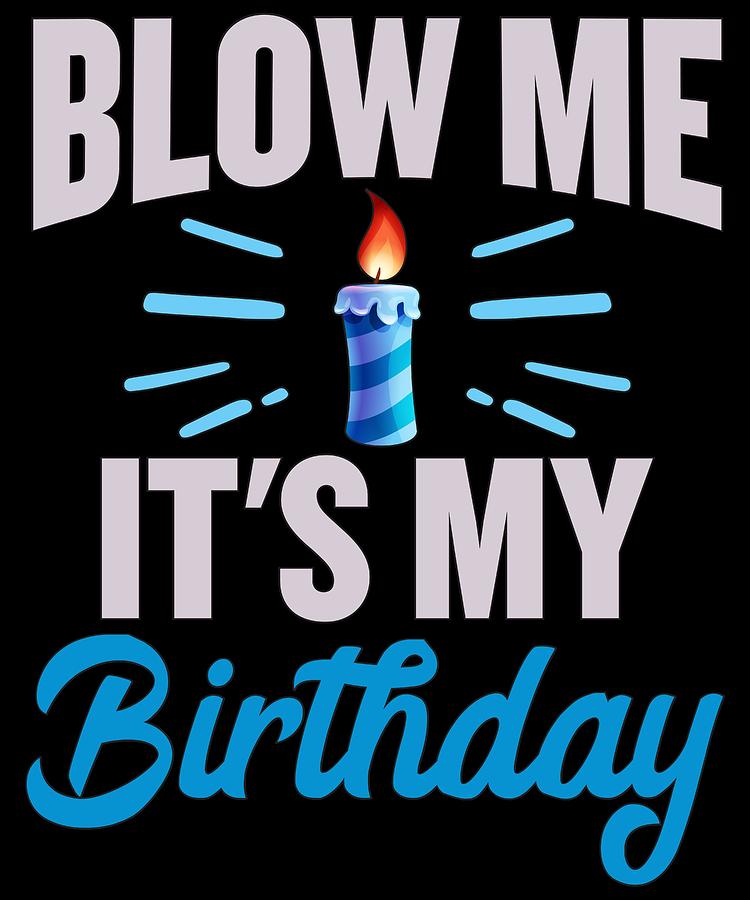 Happy Birthday Blow Me Its My Birthday Drawing By Kanig Designs